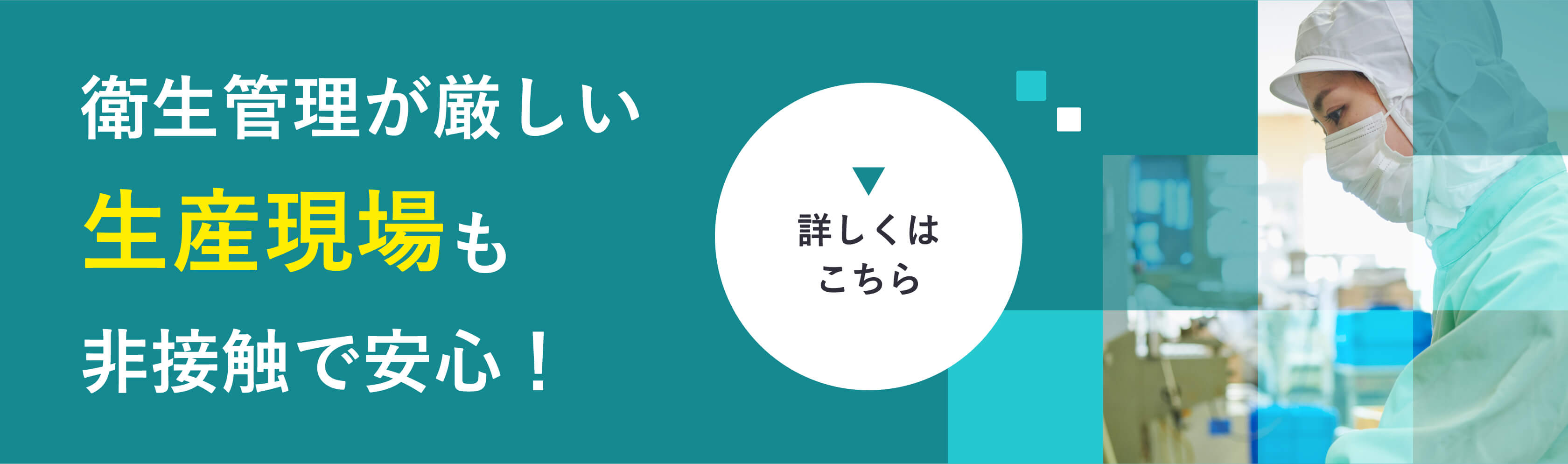 ▼詳しくはこちら衛生管理が厳しい生産現場も非接触で安心！