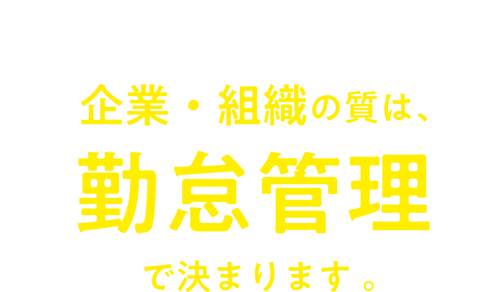 適正な勤怠管理、できていますか？企業・組織の質は、勤怠管理で決まります 。