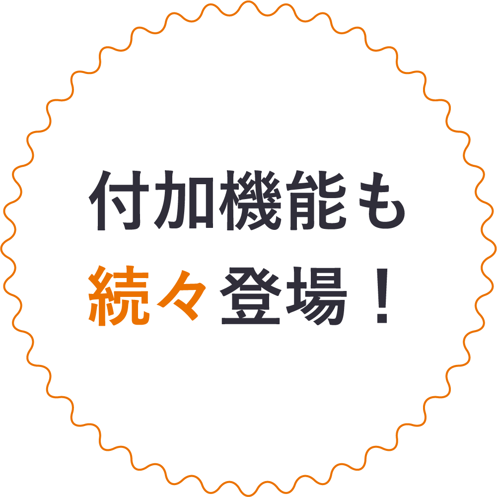 付加機能も続々登場！