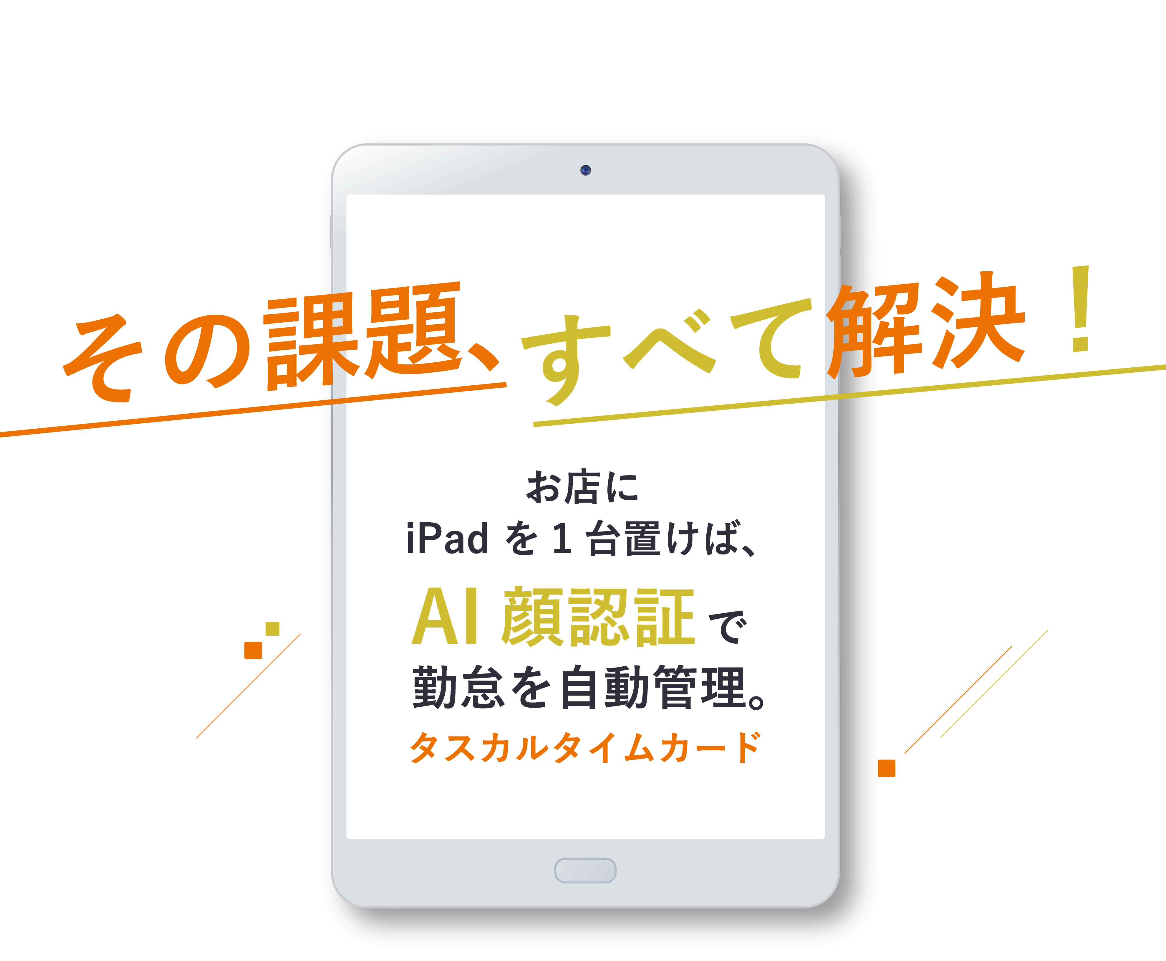 その課題、すべて解決！タスカルタイムカード勤怠を自動管理。AI顔認証で入口のiPad や社員のPC・スマホから